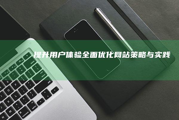 提升用户体验：全面优化网站策略与实践