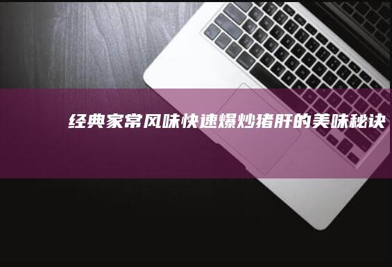 经典家常风味：快速爆炒猪肝的美味秘诀